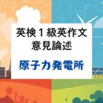 英検1級英作文｜意見論述｜原子力発電所は禁止すべきか